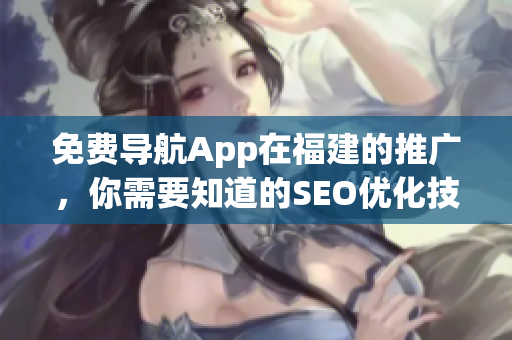 免费导航App在福建的推广，你需要知道的SEO优化技巧