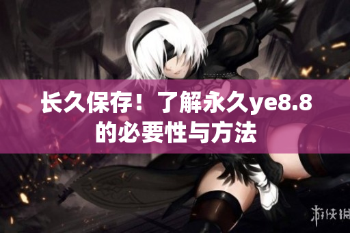 长久保存！了解永久ye8.8的必要性与方法