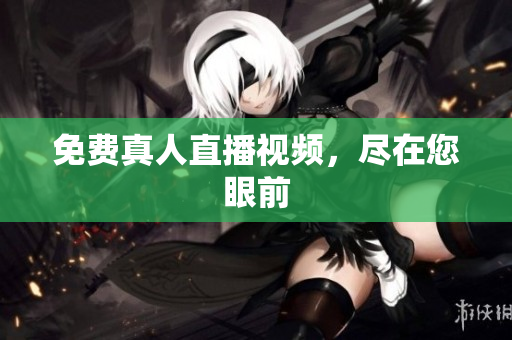 免费真人直播视频，尽在您眼前