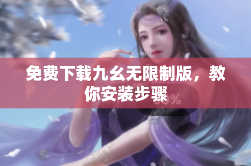 免费下载九幺无限制版，教你安装步骤