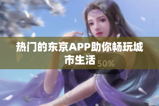 热门的东京APP助你畅玩城市生活