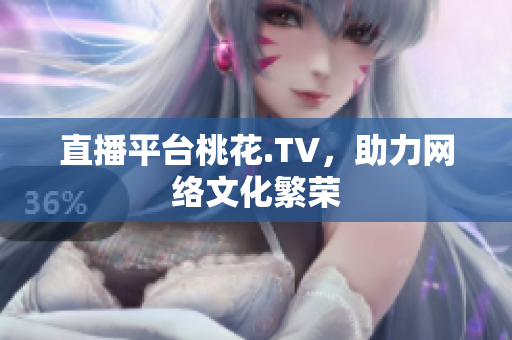 直播平台桃花.TV，助力网络文化繁荣