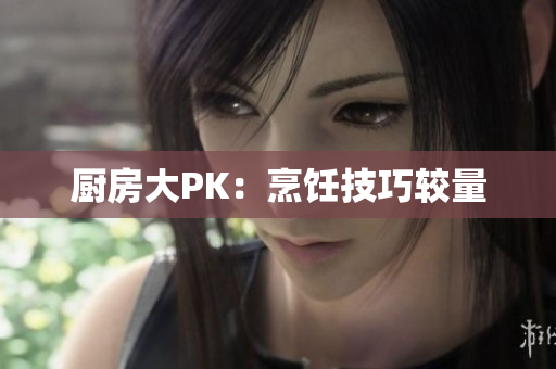 厨房大PK：烹饪技巧较量