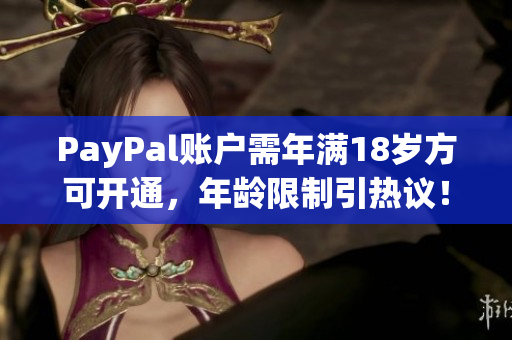 PayPal账户需年满18岁方可开通，年龄限制引热议！