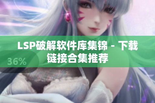 LSP破解软件库集锦 - 下载链接合集推荐