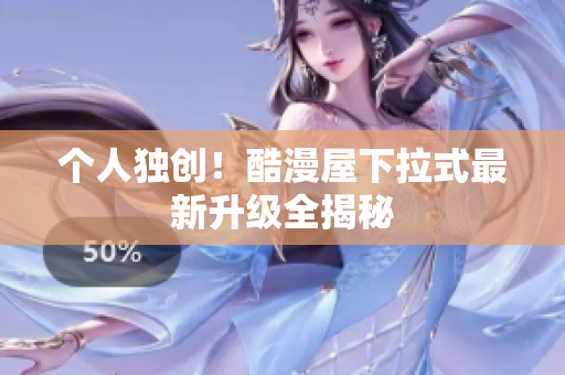 个人独创！酷漫屋下拉式最新升级全揭秘