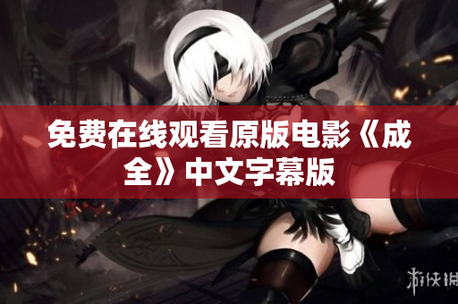 免费在线观看原版电影《成全》中文字幕版
