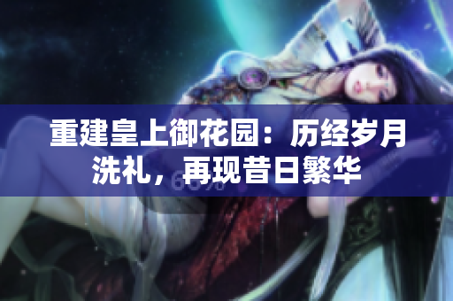 重建皇上御花园：历经岁月洗礼，再现昔日繁华