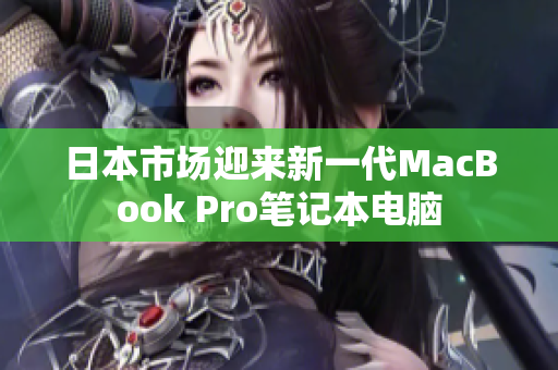 日本市场迎来新一代MacBook Pro笔记本电脑