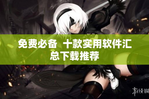 免费必备  十款实用软件汇总下载推荐
