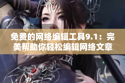 免费的网络编辑工具9.1：完美帮助你轻松编辑网络文章