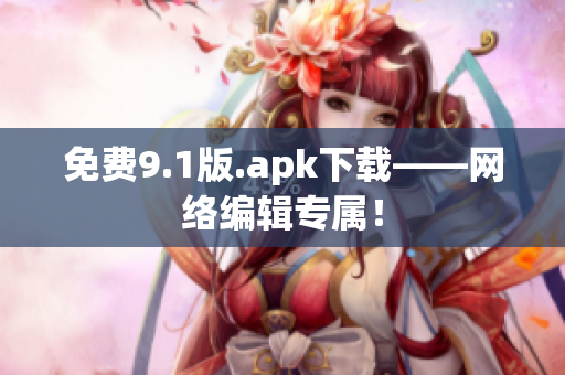 免费9.1版.apk下载——网络编辑专属！
