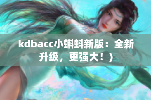kdbacc小蝌蚪新版：全新升级，更强大！)