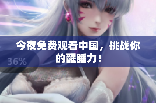 今夜免费观看中国，挑战你的醒睡力！
