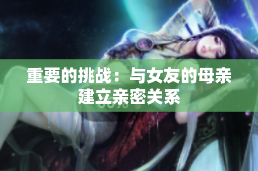 重要的挑战：与女友的母亲建立亲密关系