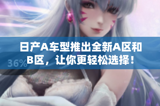 日产A车型推出全新A区和B区，让你更轻松选择！