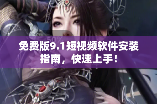 免费版9.1短视频软件安装指南，快速上手！