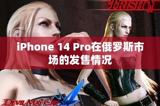 iPhone 14 Pro在俄罗斯市场的发售情况