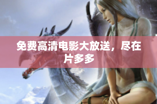 免费高清电影大放送，尽在片多多