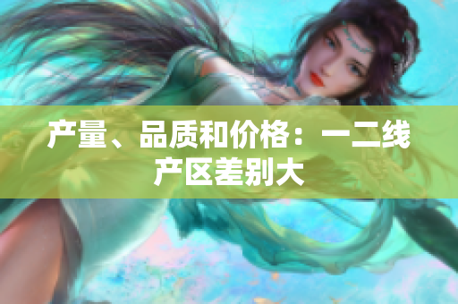 产量、品质和价格：一二线产区差别大