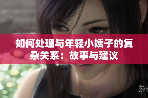 如何处理与年轻小姨子的复杂关系：故事与建议