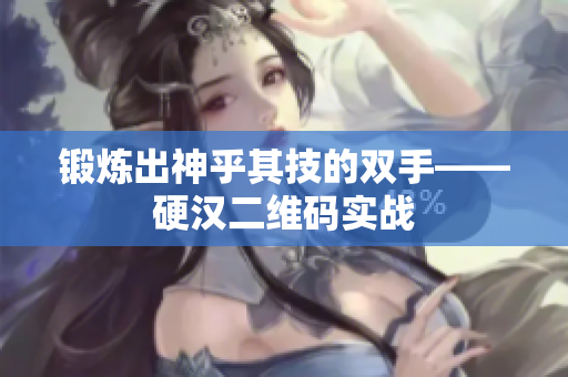 锻炼出神乎其技的双手——硬汉二维码实战