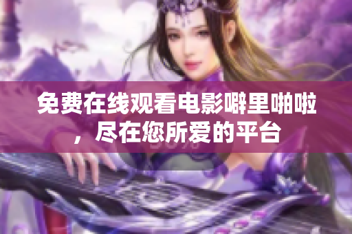 免费在线观看电影噼里啪啦，尽在您所爱的平台