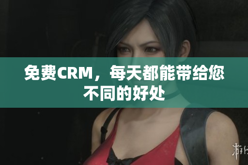 免费CRM，每天都能带给您不同的好处