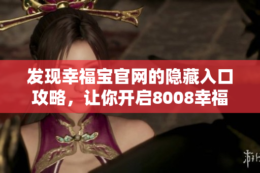 发现幸福宝官网的隐藏入口攻略，让你开启8008幸福之旅
