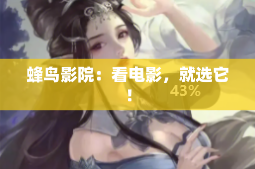 蜂鸟影院：看电影，就选它！