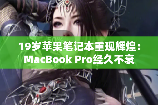 19岁苹果笔记本重现辉煌：MacBook Pro经久不衰