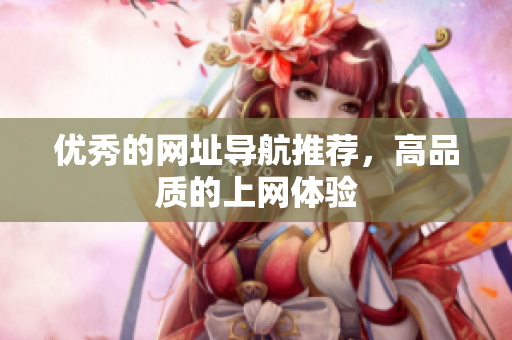 优秀的网址导航推荐，高品质的上网体验