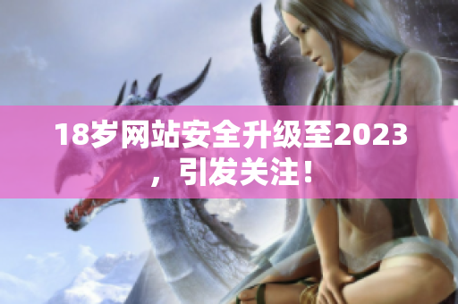 18岁网站安全升级至2023，引发关注！