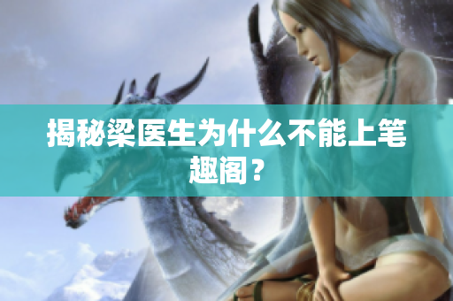 揭秘梁医生为什么不能上笔趣阁？