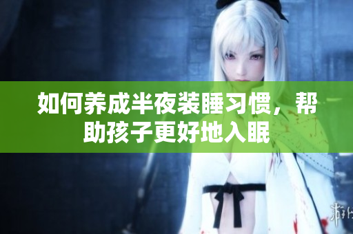 如何养成半夜装睡习惯，帮助孩子更好地入眠