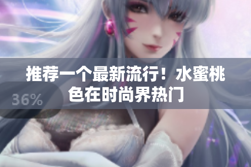 推荐一个最新流行！水蜜桃色在时尚界热门