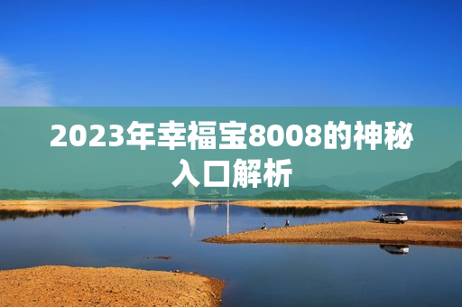 2023年幸福宝8008的神秘入口解析