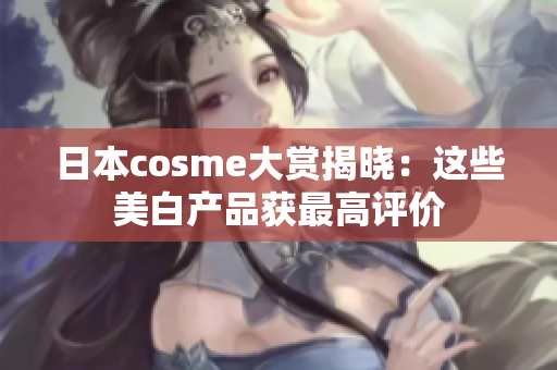 日本cosme大赏揭晓：这些美白产品获最高评价