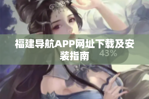福建导航APP网址下载及安装指南