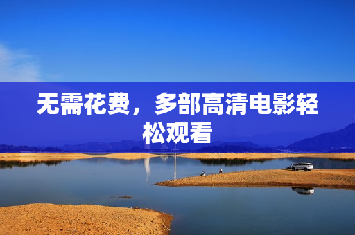 无需花费，多部高清电影轻松观看