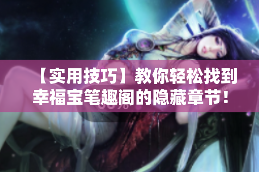【实用技巧】教你轻松找到幸福宝笔趣阁的隐藏章节！