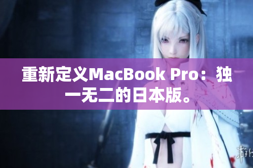重新定义MacBook Pro：独一无二的日本版。