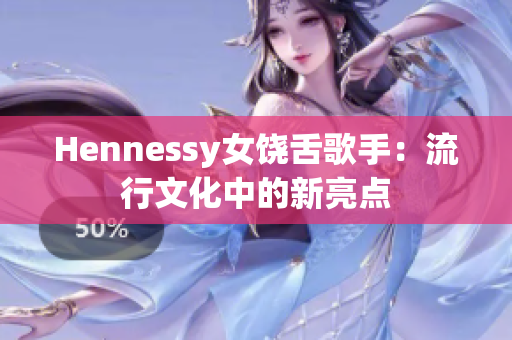 Hennessy女饶舌歌手：流行文化中的新亮点