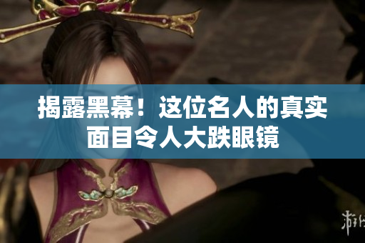 揭露黑幕！这位名人的真实面目令人大跌眼镜