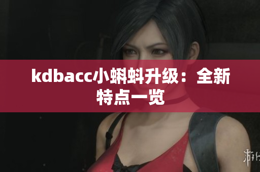kdbacc小蝌蚪升级：全新特点一览