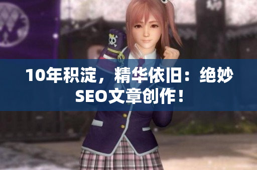 10年积淀，精华依旧：绝妙SEO文章创作！