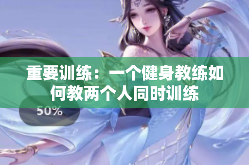 重要训练：一个健身教练如何教两个人同时训练