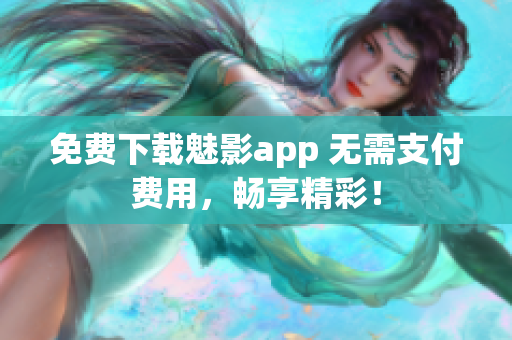 免费下载魅影app 无需支付费用，畅享精彩！