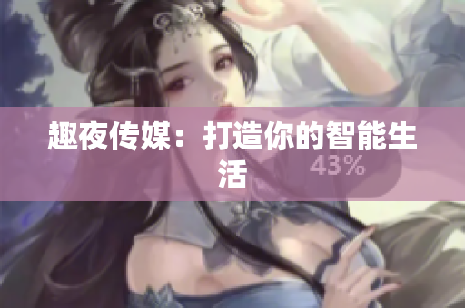 趣夜传媒：打造你的智能生活