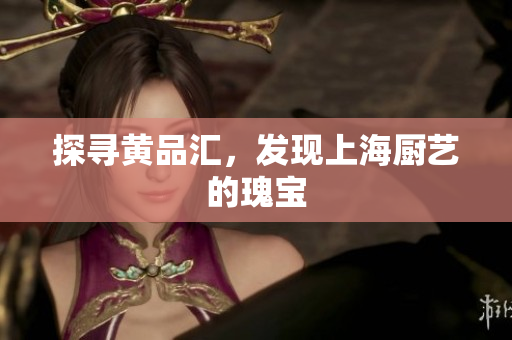 探寻黄品汇，发现上海厨艺的瑰宝